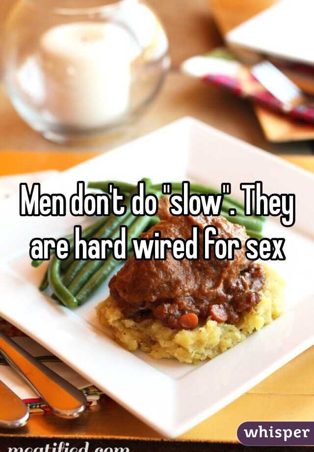 Men don't do "slow". They are hard wired for sex 