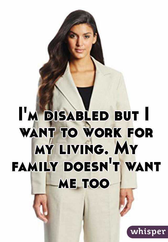 I'm disabled but I want to work for my living. My family doesn't want me too 