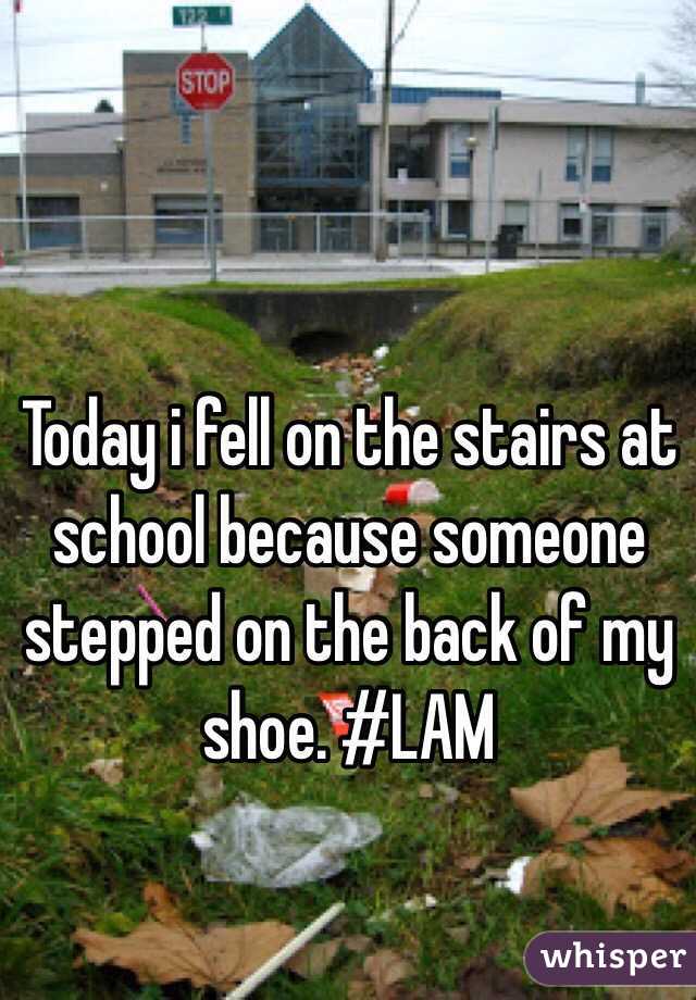 Today i fell on the stairs at school because someone stepped on the back of my shoe. #LAM 