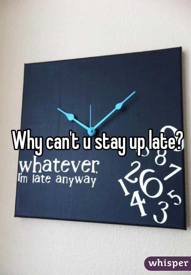 Why can't u stay up late?