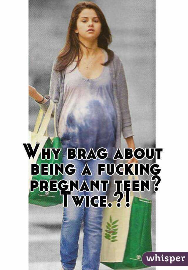 Why brag about being a fucking pregnant teen? Twice.?!
