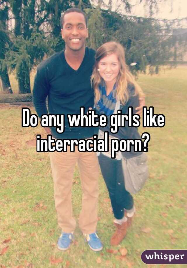 Do any white girls like interracial porn?