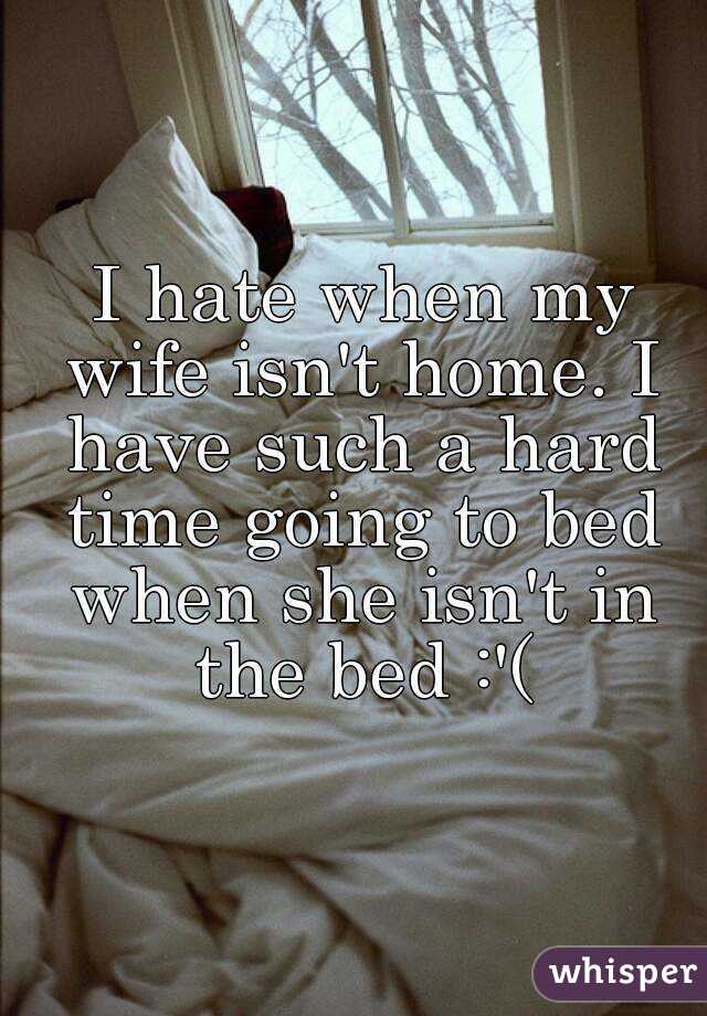  I hate when my wife isn't home. I have such a hard time going to bed when she isn't in the bed :'(