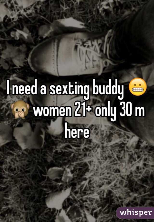 I need a sexting buddy 😬🙊 women 21+ only 30 m here 