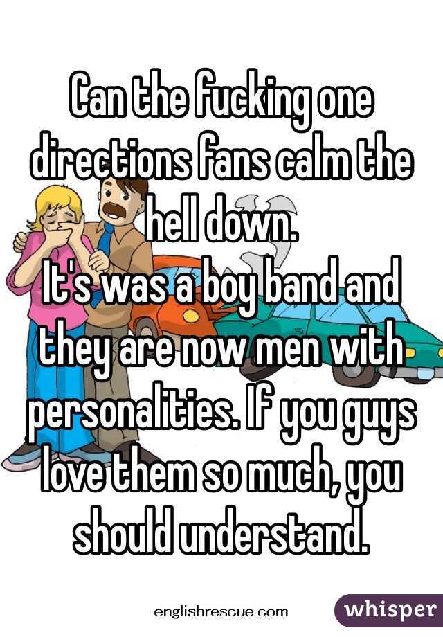 Can the fucking one directions fans calm the hell down.
It's was a boy band and they are now men with personalities. If you guys love them so much, you should understand. 