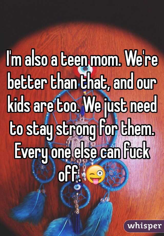I'm also a teen mom. We're better than that, and our kids are too. We just need to stay strong for them. Every one else can fuck off. 😜 