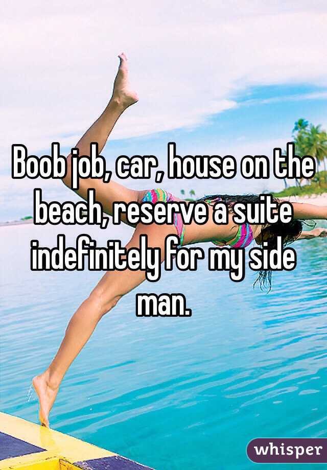 Boob job, car, house on the beach, reserve a suite indefinitely for my side man. 