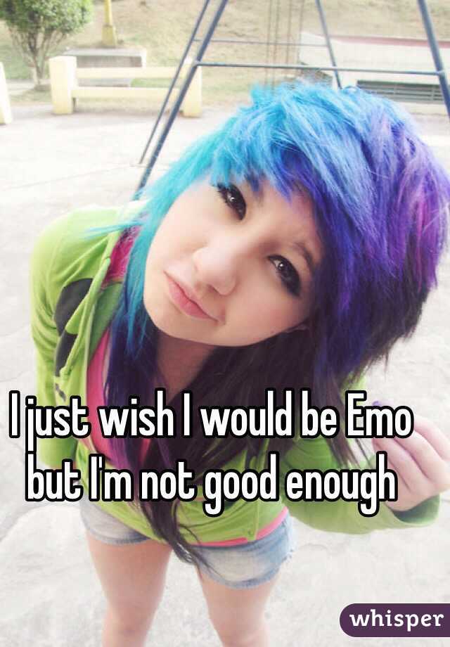 I just wish I would be Emo but I'm not good enough 