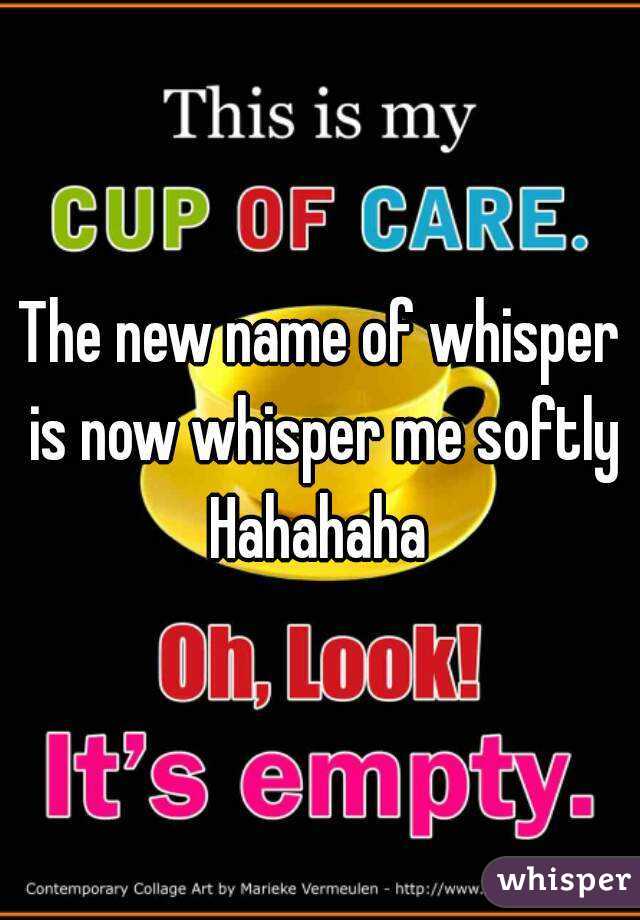 The new name of whisper is now whisper me softly Hahahaha 