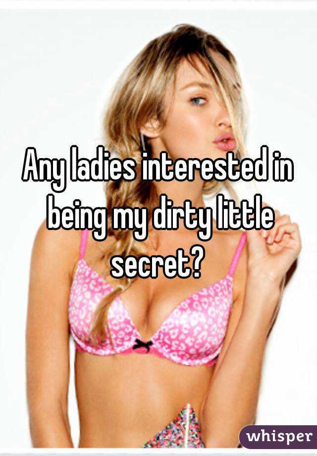 Any ladies interested in being my dirty little secret? 