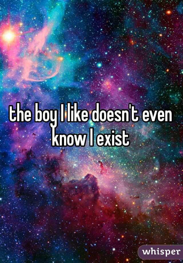 the boy I like doesn't even know I exist 