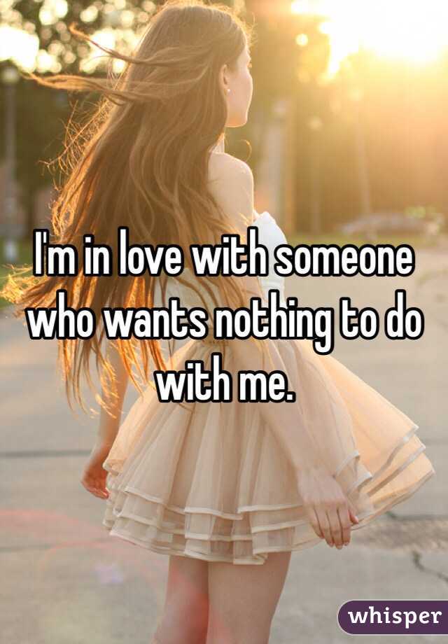I'm in love with someone who wants nothing to do with me. 