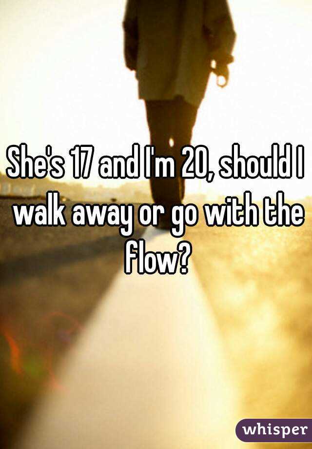 She's 17 and I'm 20, should I walk away or go with the flow?