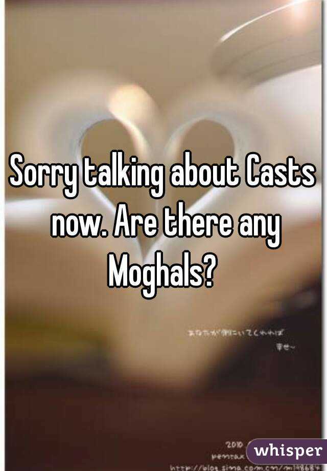 Sorry talking about Casts now. Are there any Moghals? 
