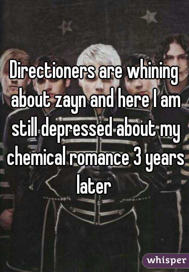 Directioners are whining about zayn and here I am still depressed about my chemical romance 3 years later 