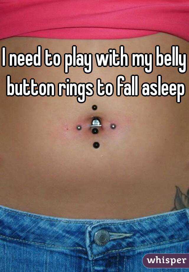 I need to play with my belly button rings to fall asleep