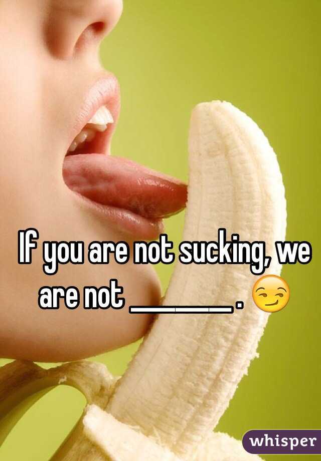 If you are not sucking, we are not _________ . 😏