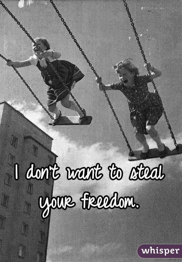 I don't want to steal your freedom. 