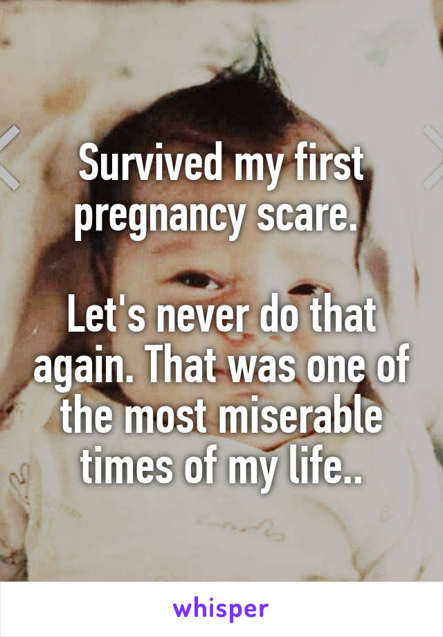 Survived my first pregnancy scare. 

Let's never do that again. That was one of the most miserable times of my life..