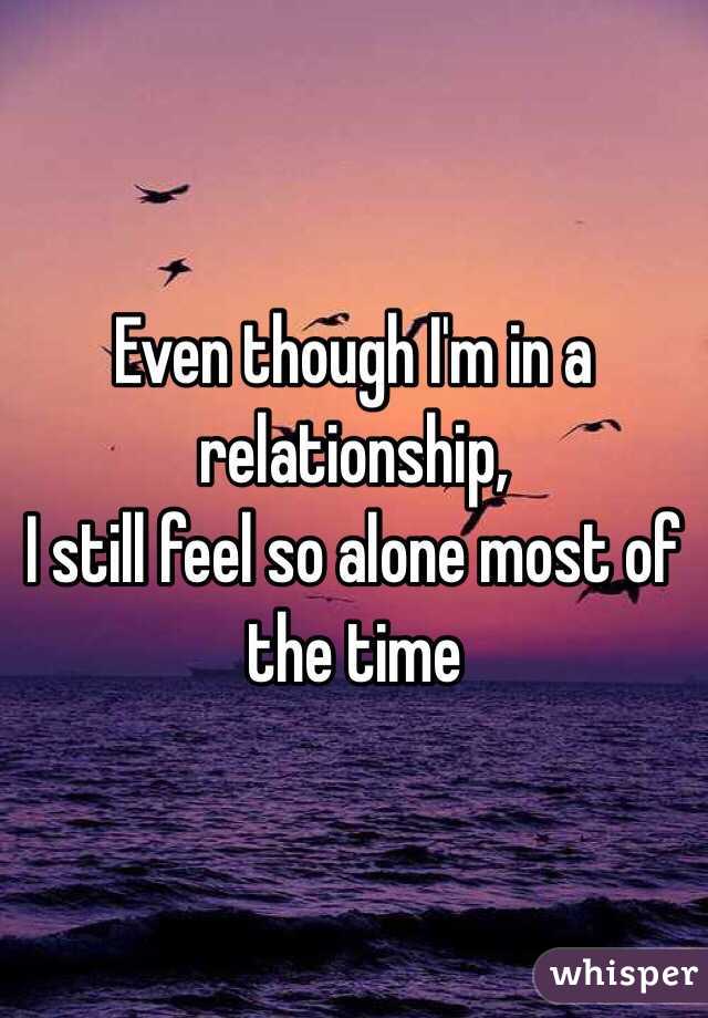Even though I'm in a relationship,
I still feel so alone most of the time 