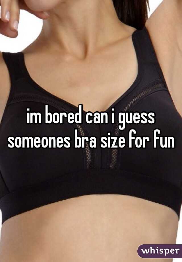 im bored can i guess someones bra size for fun