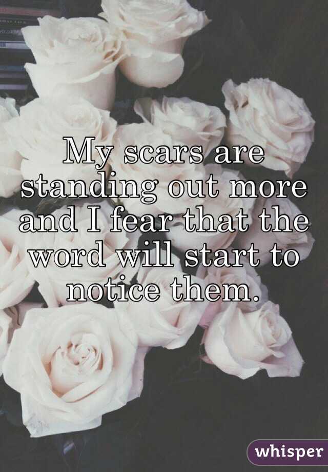 My scars are standing out more and I fear that the word will start to notice them. 