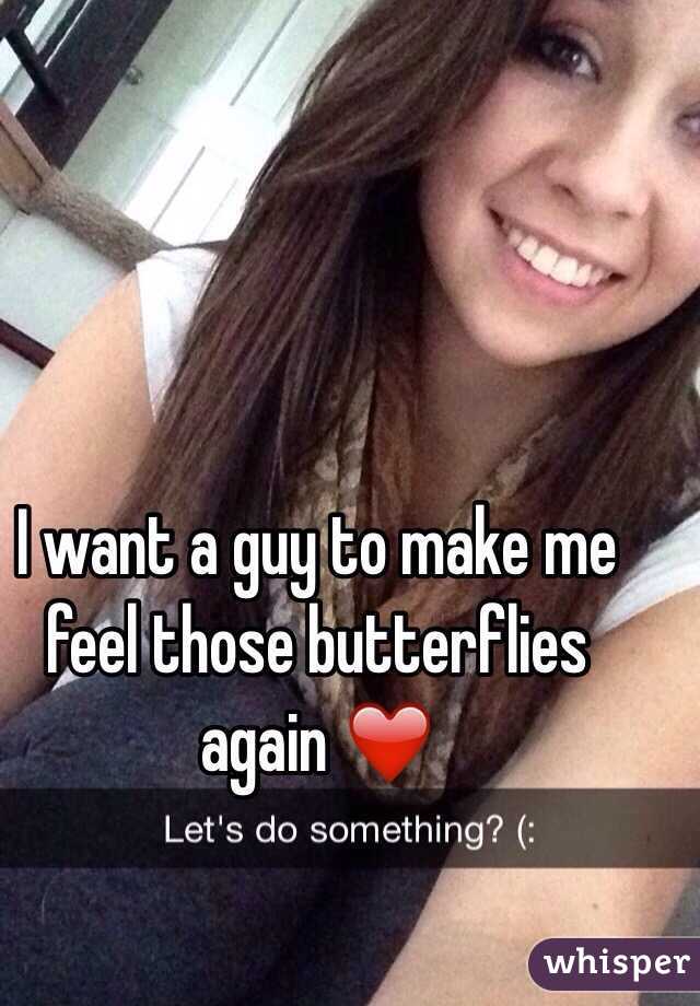 I want a guy to make me feel those butterflies again ❤️