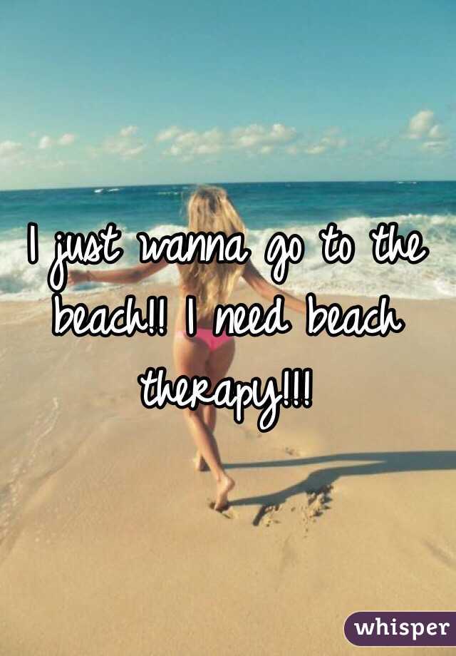 I just wanna go to the beach!! I need beach therapy!!!