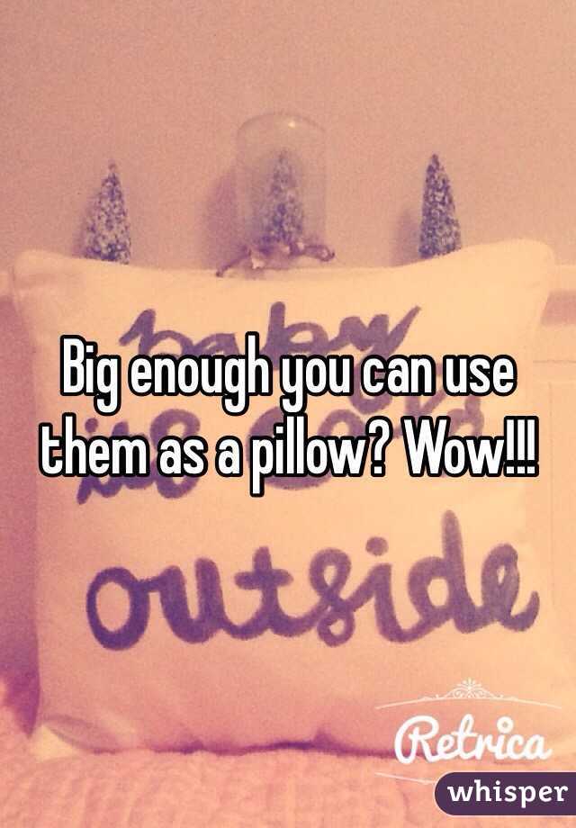 Big enough you can use them as a pillow? Wow!!!