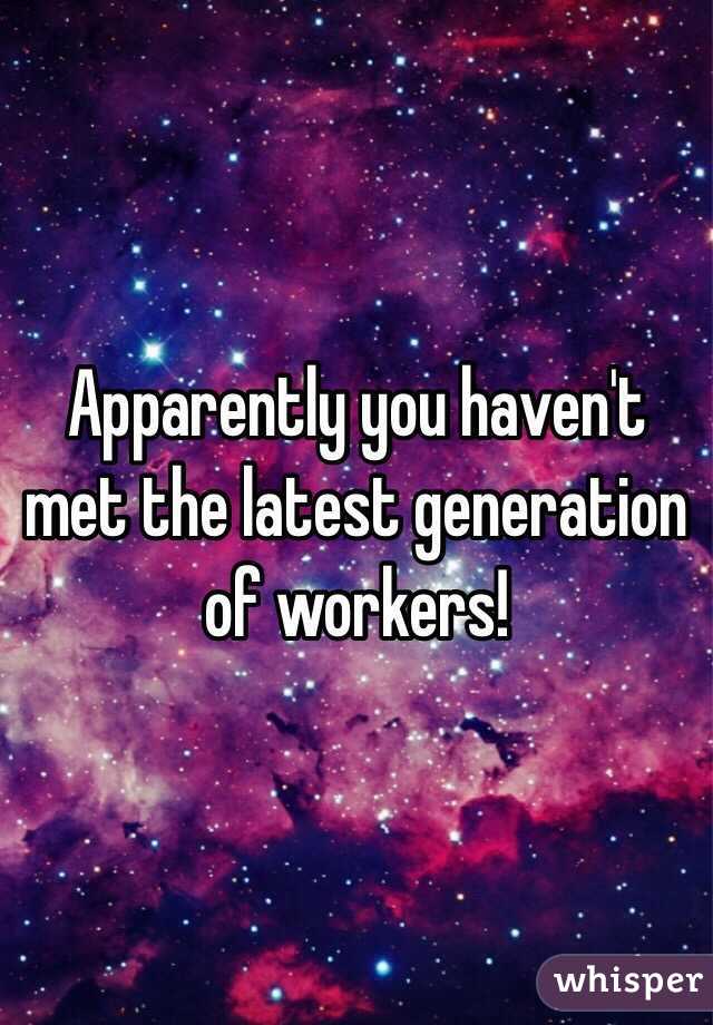 Apparently you haven't met the latest generation of workers!