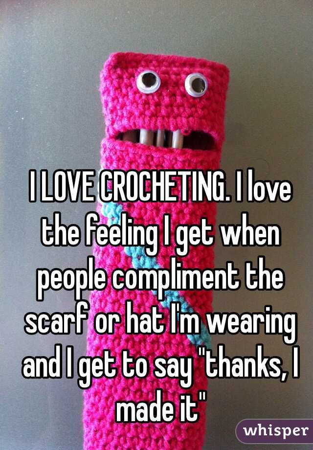 I LOVE CROCHETING. I love the feeling I get when people compliment the scarf or hat I'm wearing and I get to say "thanks, I made it"