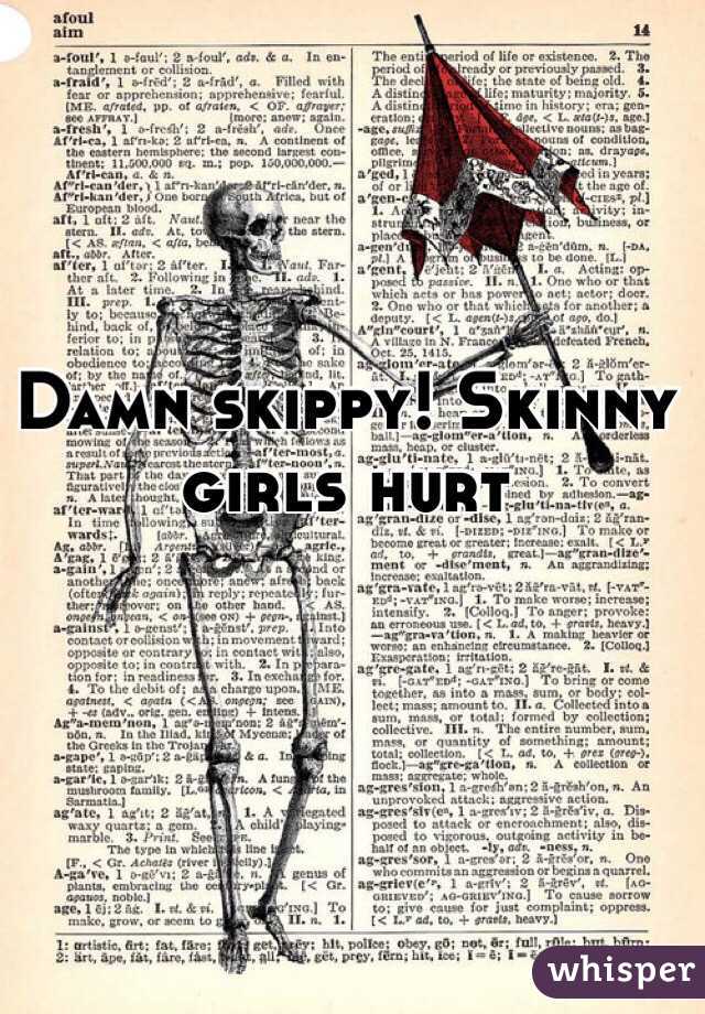 Damn skippy! Skinny girls hurt