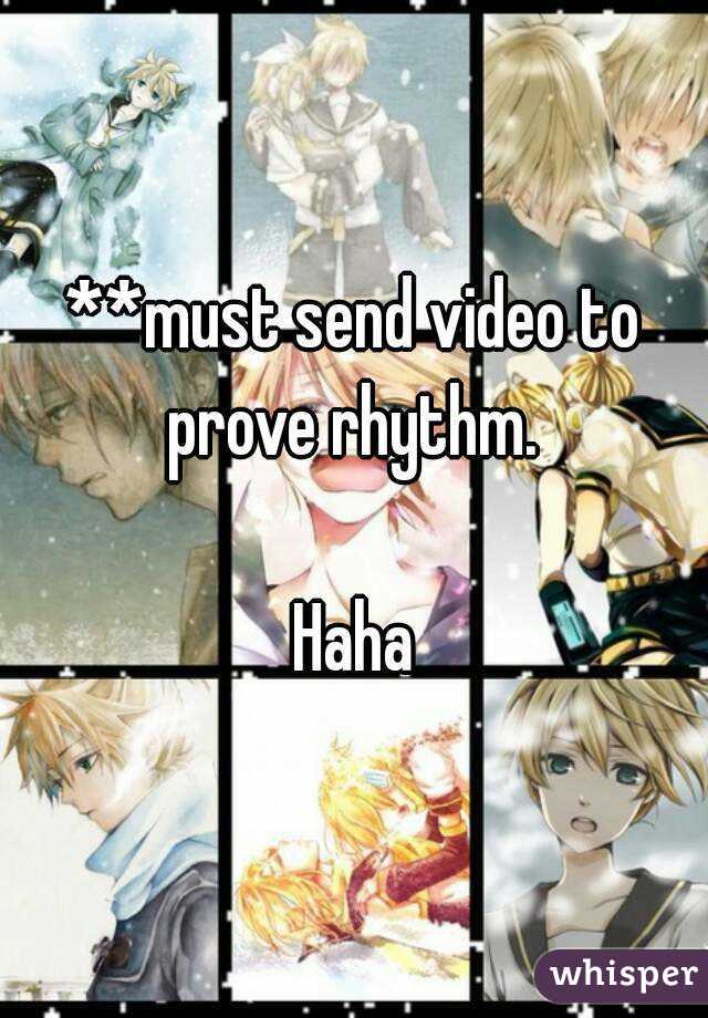 **must send video to prove rhythm. 

Haha
