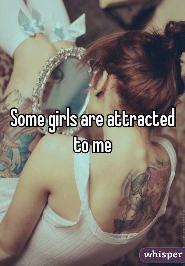 Some girls are attracted to me