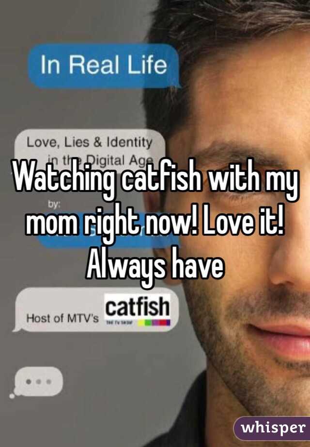 Watching catfish with my mom right now! Love it! Always have 
