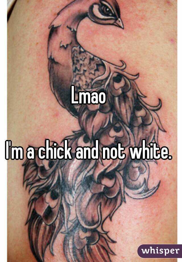 Lmao 

I'm a chick and not white. 

