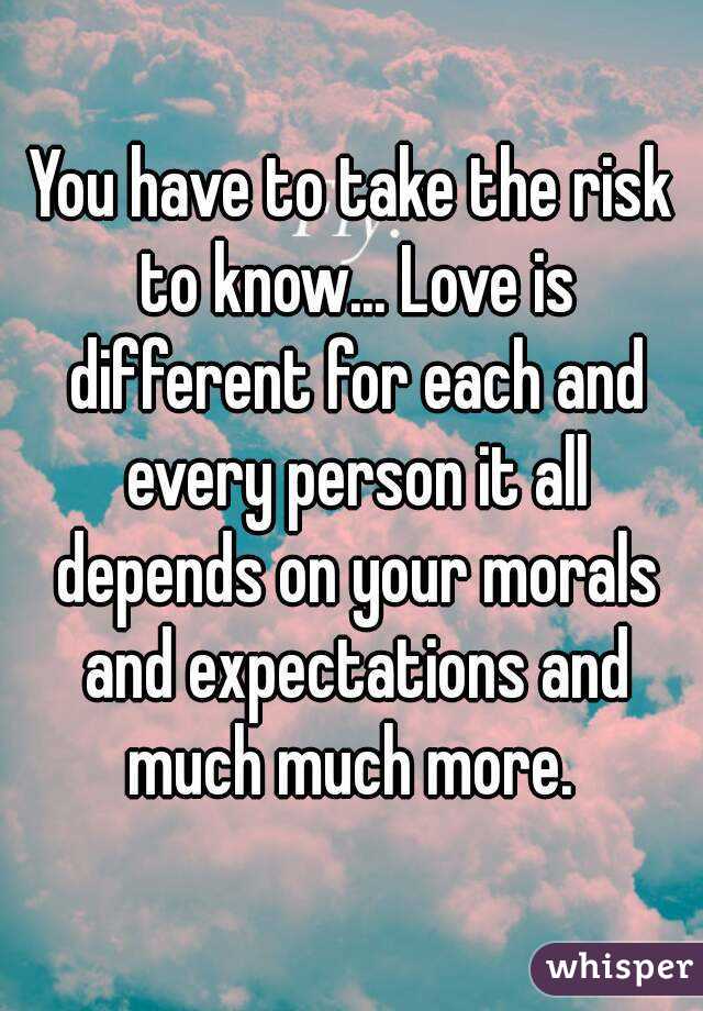 You have to take the risk to know... Love is different for each and every person it all depends on your morals and expectations and much much more. 