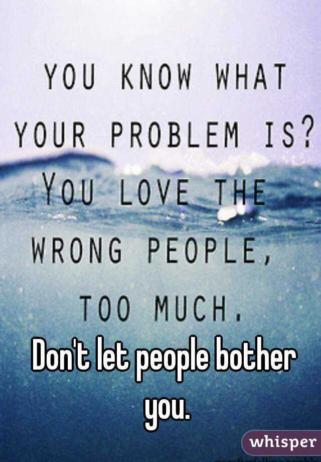 Don't let people bother you.