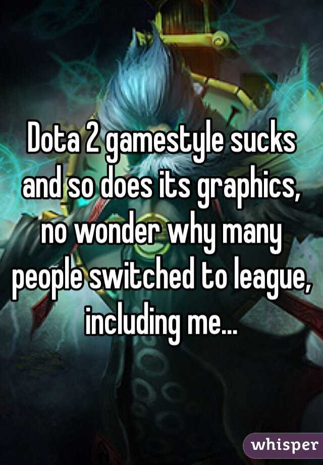Dota 2 gamestyle sucks and so does its graphics, no wonder why many people switched to league, including me...