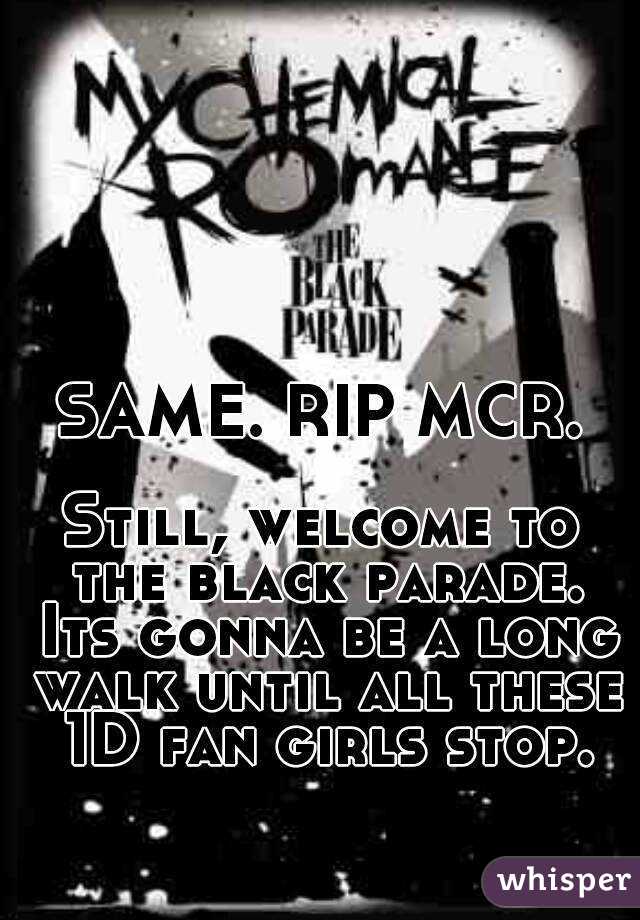 SAME. RIP MCR.

Still, welcome to the black parade. Its gonna be a long walk until all these 1D fan girls stop.