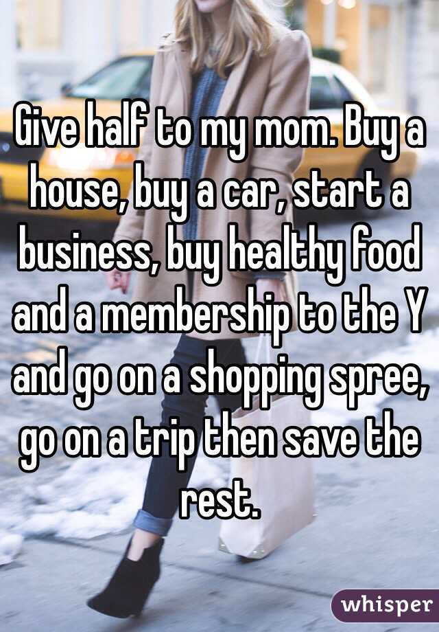 Give half to my mom. Buy a house, buy a car, start a business, buy healthy food and a membership to the Y and go on a shopping spree, go on a trip then save the rest.