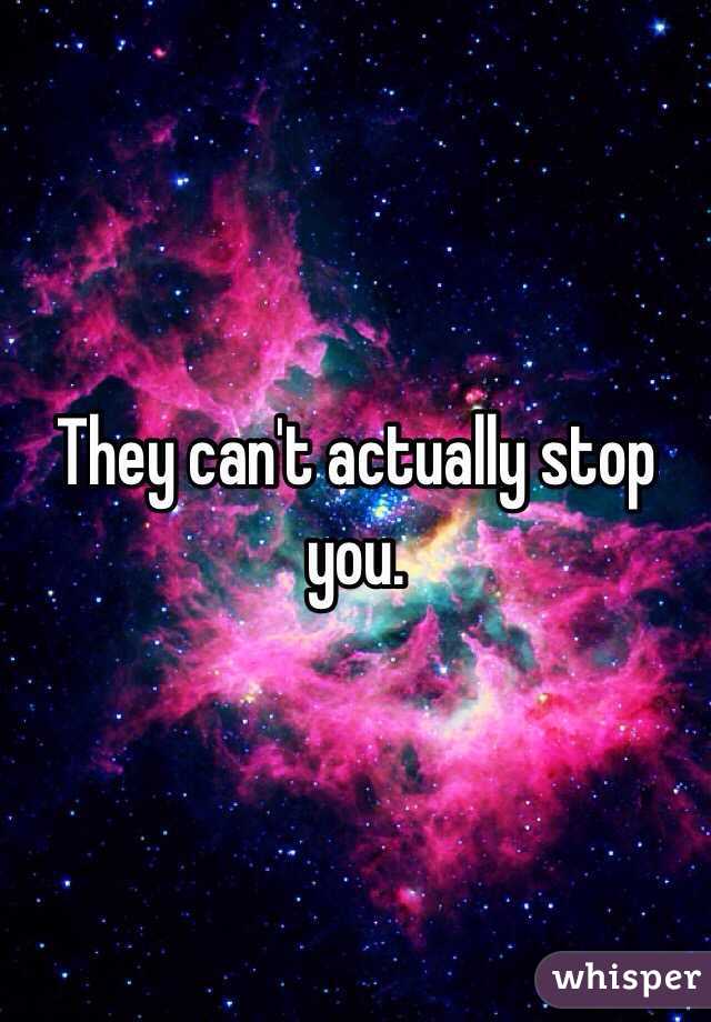 They can't actually stop you.  