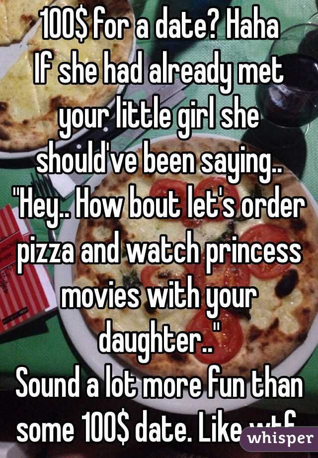 100$ for a date? Haha 
If she had already met your little girl she should've been saying.. "Hey.. How bout let's order pizza and watch princess movies with your daughter.."
Sound a lot more fun than some 100$ date. Like wtf. 
