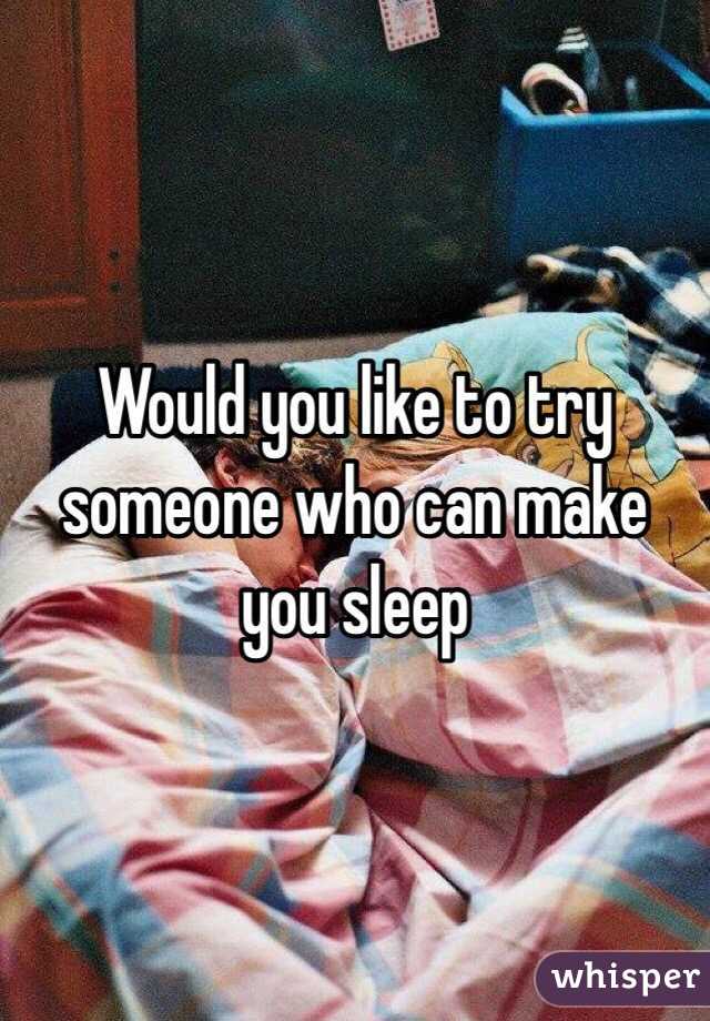 Would you like to try someone who can make you sleep 