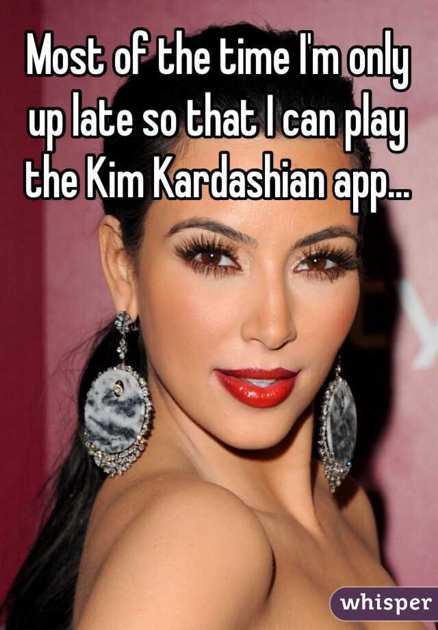 Most of the time I'm only up late so that I can play the Kim Kardashian app...

