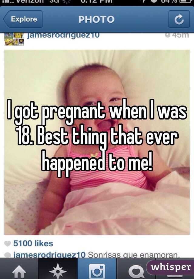 I got pregnant when I was 18. Best thing that ever happened to me!