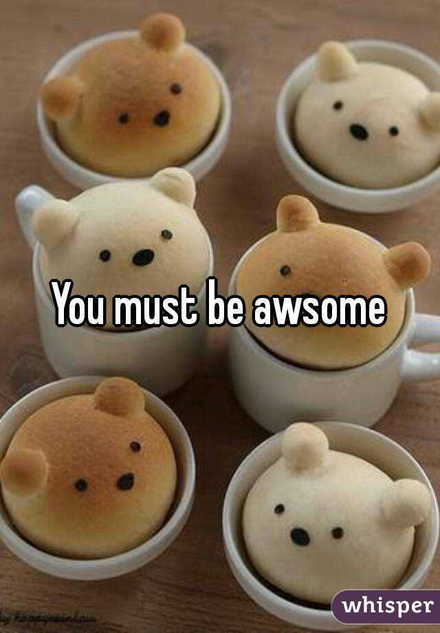 You must be awsome