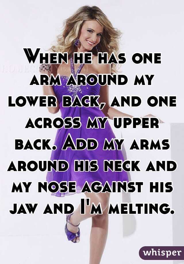 When he has one arm around my lower back, and one across my upper back. Add my arms around his neck and my nose against his jaw and I'm melting. 