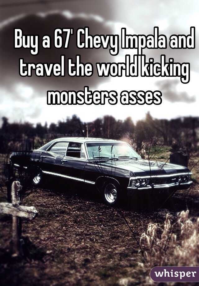 Buy a 67' Chevy Impala and travel the world kicking monsters asses