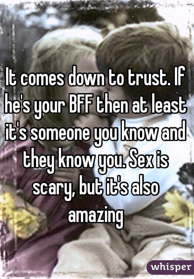 It comes down to trust. If he's your BFF then at least it's someone you know and they know you. Sex is scary, but it's also amazing